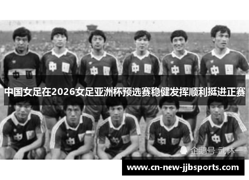 中国女足在2026女足亚洲杯预选赛稳健发挥顺利挺进正赛