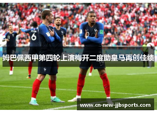 姆巴佩西甲第四轮上演梅开二度助皇马再创佳绩