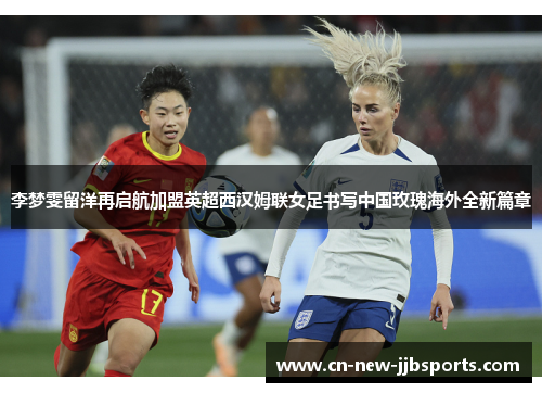 李梦雯留洋再启航加盟英超西汉姆联女足书写中国玫瑰海外全新篇章